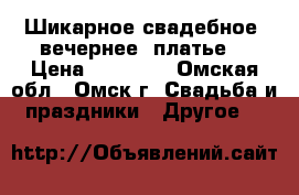 Шикарное свадебное (вечернее) платье. › Цена ­ 10 000 - Омская обл., Омск г. Свадьба и праздники » Другое   